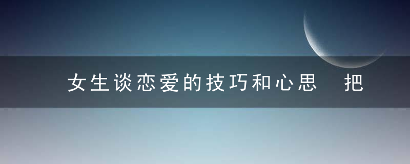 女生谈恋爱的技巧和心思 把握约会频率也需保持距离